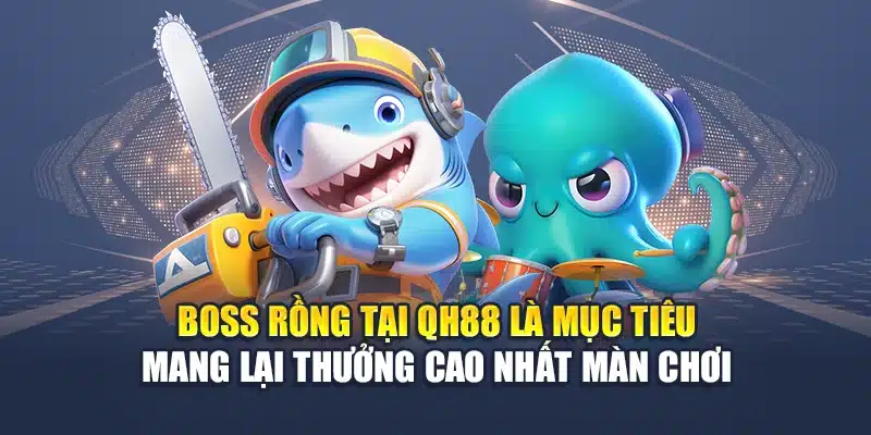 Boss rồng tại QH88 là mục tiêu mang lại thưởng cao nhất màn chơi