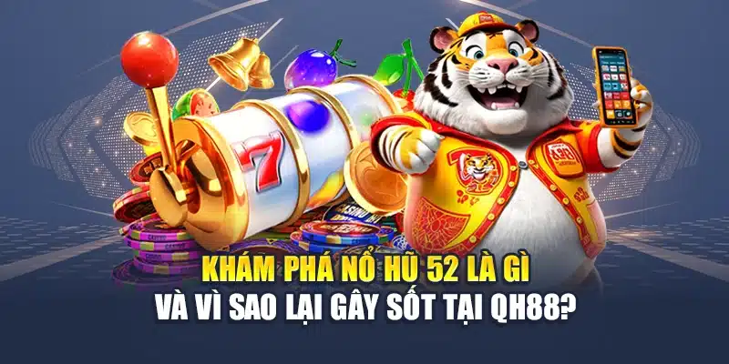 Khám phá nổ hũ 52 là gì và vì sao lại gây sốt tại trang chủ QH88?