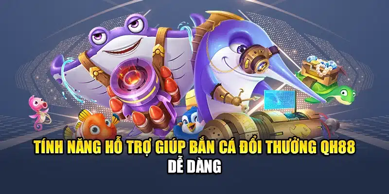 Tính năng hỗ trợ giúp bắn cá đổi thưởng QH88 dễ dàng