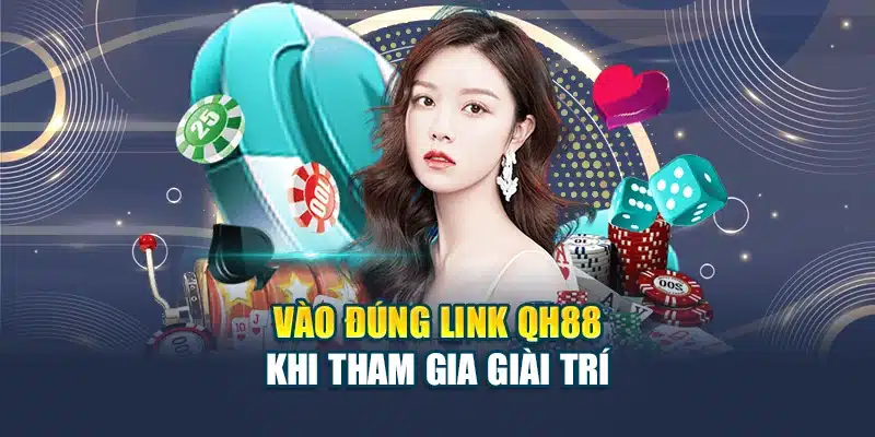 Vào đúng link QH88 khi tham gia giải trí